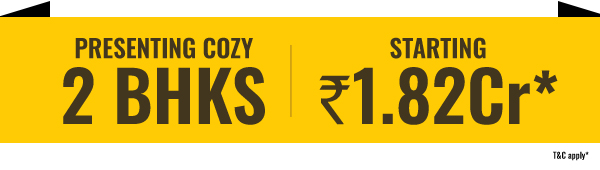 PRESENTING COZY 2 BHKS | STARTING RS. 1.82 CR* | T&C apply*